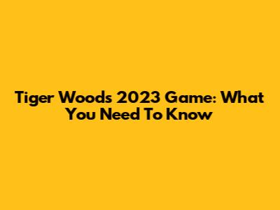 Tiger Woods 2023 Game: What You Need To Know
