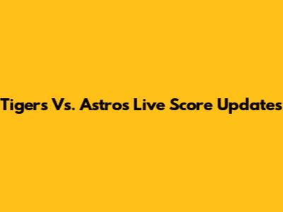 Tigers Vs. Astros Live Score Updates