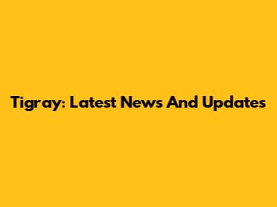 Tigray: Latest News And Updates