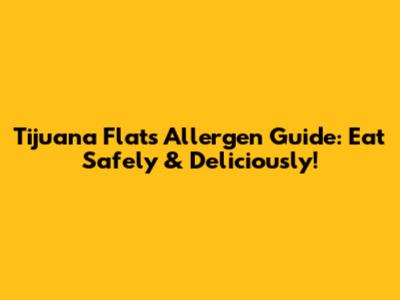 Tijuana Flats Allergen Guide: Eat Safely & Deliciously!