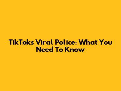 TikTok's Viral Police: What You Need To Know