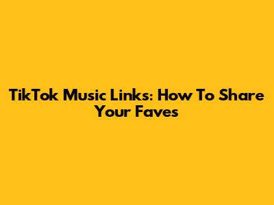 TikTok Music Links: How To Share Your Faves