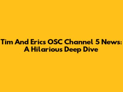 Tim And Eric's OSC Channel 5 News: A Hilarious Deep Dive
