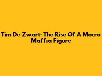 Tim De Zwart: The Rise Of A Mocro Maffia Figure