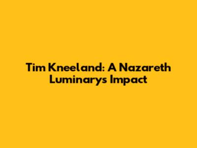 Tim Kneeland: A Nazareth Luminary's Impact