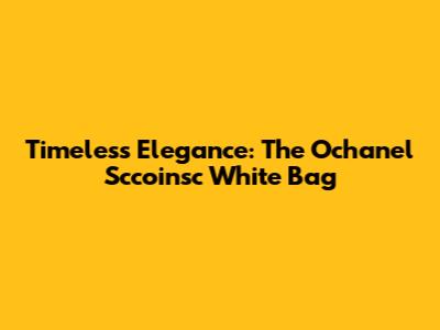 Timeless Elegance: The Ochanel Sccoinsc White Bag