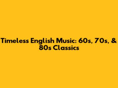 Timeless English Music: 60s, 70s, & 80s Classics