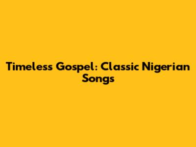 Timeless Gospel: Classic Nigerian Songs