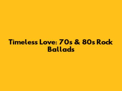 Timeless Love: 70s & 80s Rock Ballads