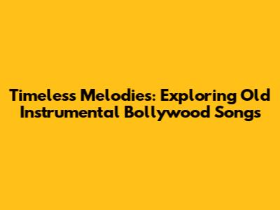 Timeless Melodies: Exploring Old Instrumental Bollywood Songs