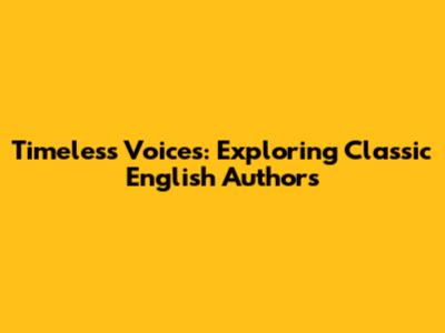 Timeless Voices: Exploring Classic English Authors