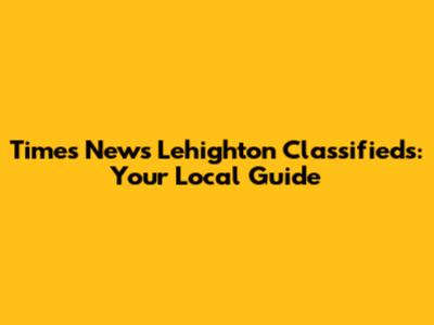 Times News Lehighton Classifieds: Your Local Guide