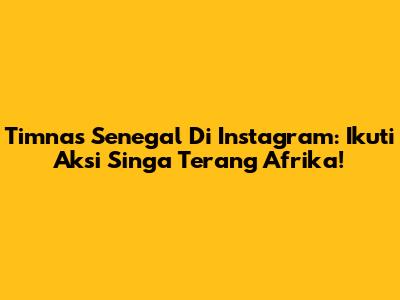 Timnas Senegal Di Instagram: Ikuti Aksi Singa Terang Afrika!