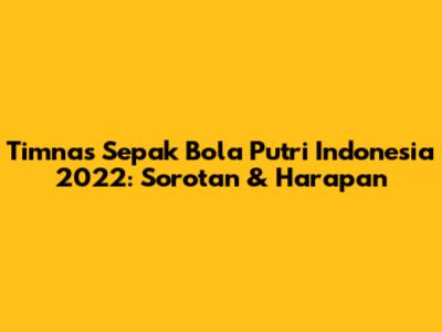 Timnas Sepak Bola Putri Indonesia 2022: Sorotan & Harapan