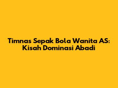 Timnas Sepak Bola Wanita AS: Kisah Dominasi Abadi