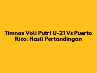 Timnas Voli Putri U-21 Vs Puerto Rico: Hasil Pertandingan
