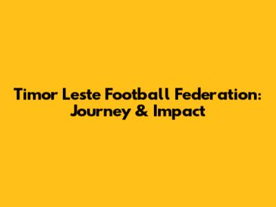 Timor Leste Football Federation: Journey & Impact