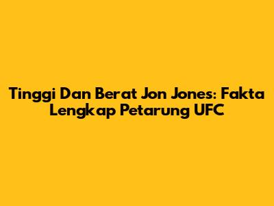 Tinggi Dan Berat Jon Jones: Fakta Lengkap Petarung UFC