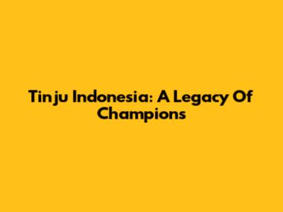 Tinju Indonesia: A Legacy Of Champions