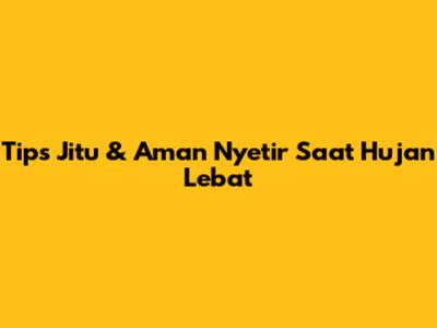 Tips Jitu & Aman Nyetir Saat Hujan Lebat