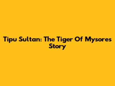 Tipu Sultan: The Tiger Of Mysore's Story