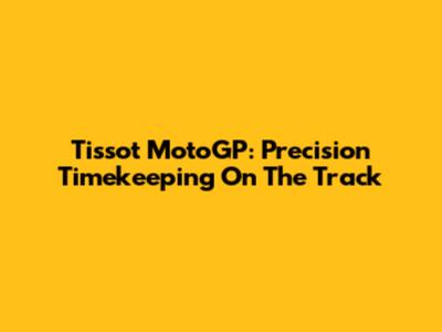 Tissot MotoGP: Precision Timekeeping On The Track