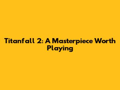 Titanfall 2: A Masterpiece Worth Playing