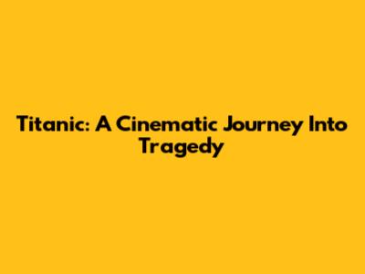 Titanic: A Cinematic Journey Into Tragedy