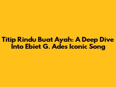 Titip Rindu Buat Ayah: A Deep Dive Into Ebiet G. Ade's Iconic Song