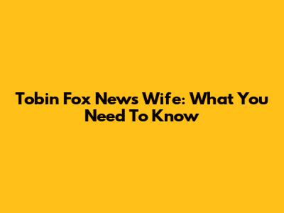 Tobin Fox News Wife: What You Need To Know