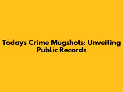 Today's Crime Mugshots: Unveiling Public Records