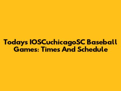 Today's IOSCuchicagoSC Baseball Games: Times And Schedule