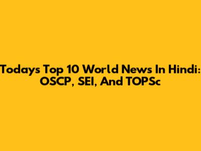 Today's Top 10 World News In Hindi: OSCP, SEI, And TOPSc