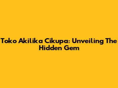 Toko Akilika Cikupa: Unveiling The Hidden Gem