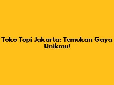 Toko Topi Jakarta: Temukan Gaya Unikmu!