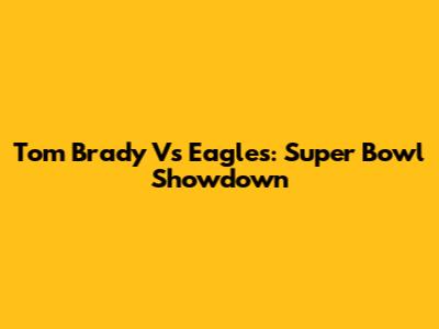 Tom Brady Vs Eagles: Super Bowl Showdown