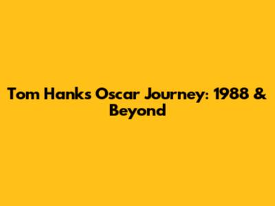 Tom Hanks' Oscar Journey: 1988 & Beyond