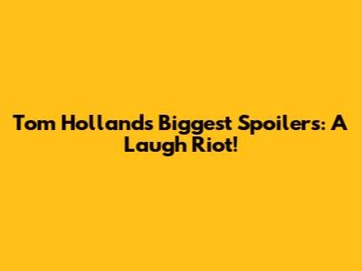 Tom Holland's Biggest Spoilers: A Laugh Riot!