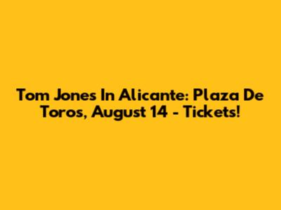 Tom Jones In Alicante: Plaza De Toros, August 14 - Tickets!