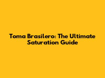 Toma Brasilero: The Ultimate Saturation Guide