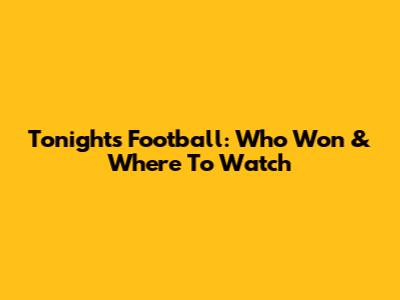 Tonight's Football: Who Won & Where To Watch
