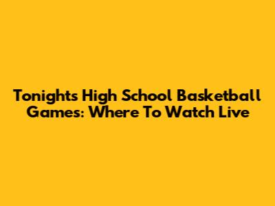 Tonight's High School Basketball Games: Where To Watch Live