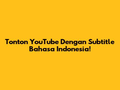 Tonton YouTube Dengan Subtitle Bahasa Indonesia!
