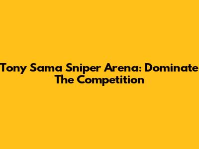 Tony Sama Sniper Arena: Dominate The Competition