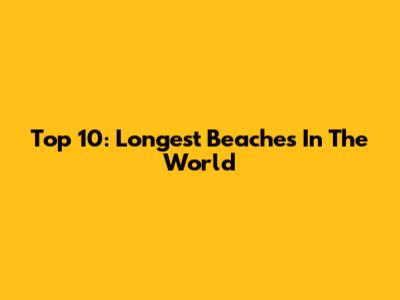 Top 10: Longest Beaches In The World