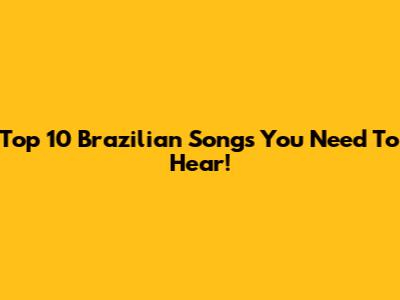Top 10 Brazilian Songs You Need To Hear!