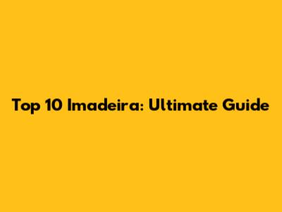Top 10 Imadeira: Ultimate Guide