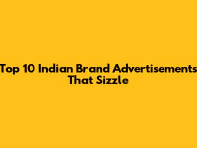 Top 10 Indian Brand Advertisements That Sizzle