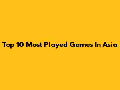 Top 10 Most Played Games In Asia