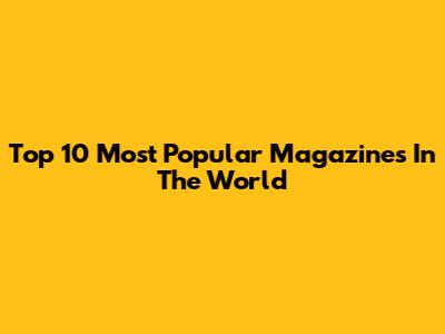 Top 10 Most Popular Magazines In The World
